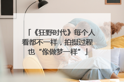 《狂野时代》每个人看都不一样，拍摄过程也“像做梦一样”