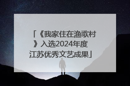 《我家住在渔歌村》入选2024年度江苏优秀文艺成果