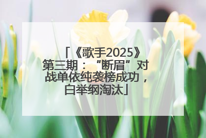 《歌手2025》第三期：“断眉”对战单依纯袭榜成功，白举纲淘汰