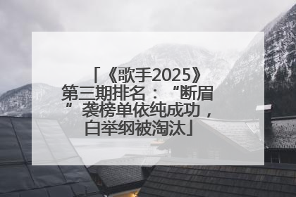《歌手2025》第三期排名：“断眉”袭榜单依纯成功，白举纲被淘汰
