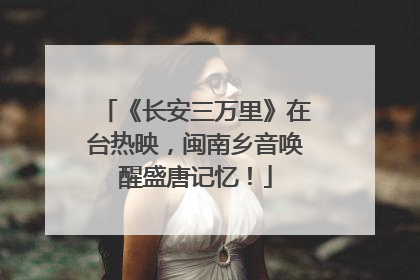 《长安三万里》在台热映，闽南乡音唤醒盛唐记忆！