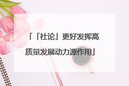 「社论」更好发挥高质量发展动力源作用