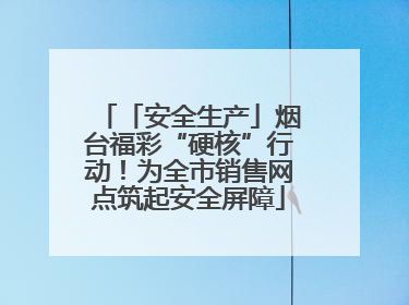 「安全生产」烟台福彩“硬核”行动！为全市销售网点筑起安全屏障