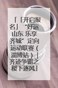 「开启报名」“好运山东 乐享齐城”定向运动联赛（淄博站）｜齐迹争霸之稷下逐风