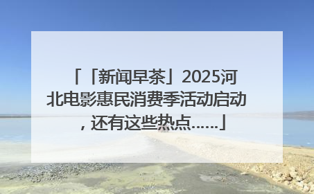 「新闻早茶」2025河北电影惠民消费季活动启动，还有这些热点……