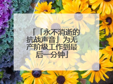 「永不消逝的抗战声音」为无产阶级工作到最后一分钟