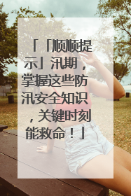 「顺顺提示」汛期，掌握这些防汛安全知识，关键时刻能救命！