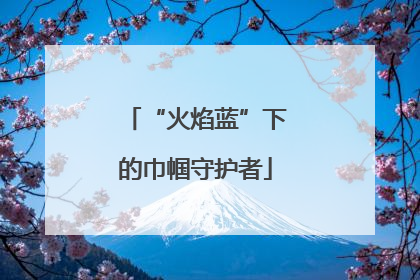 “火焰蓝”下的巾帼守护者