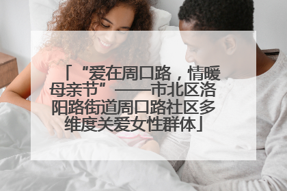 “爱在周口路，情暖母亲节”——市北区洛阳路街道周口路社区多维度关爱女性群体