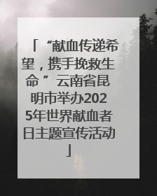 “献血传递希望，携手挽救生命 ”云南省昆明市举办2025年世界献血者日主题宣传活动