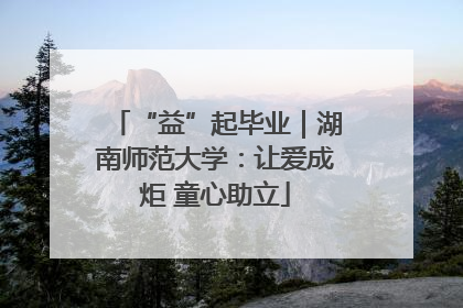 “益”起毕业｜湖南师范大学：让爱成炬 童心助立