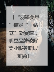 “羽墨美甲”锚定“一站式”新赛道，明星品牌破解美业服务断层难题