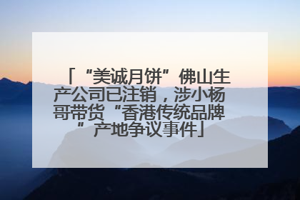 “美诚月饼”佛山生产公司已注销，涉小杨哥带货“香港传统品牌”产地争议事件