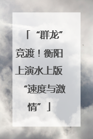 “群龙”竞渡！衡阳上演水上版“速度与激情”