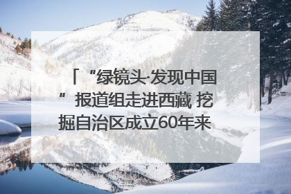 “绿镜头·发现中国”报道组走进西藏 挖掘自治区成立60年来生动气象故事