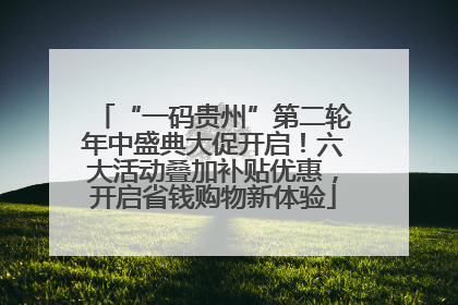 “一码贵州”第二轮年中盛典大促开启！六大活动叠加补贴优惠，开启省钱购物新体验