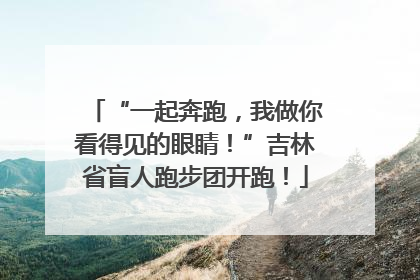 “一起奔跑，我做你看得见的眼睛！”吉林省盲人跑步团开跑！