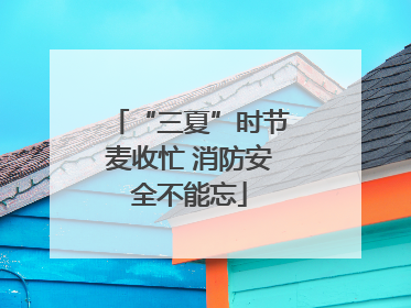 “三夏”时节麦收忙 消防安全不能忘