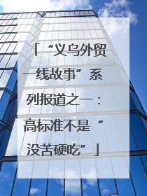 “义乌外贸一线故事”系列报道之一：高标准不是“没苦硬吃”