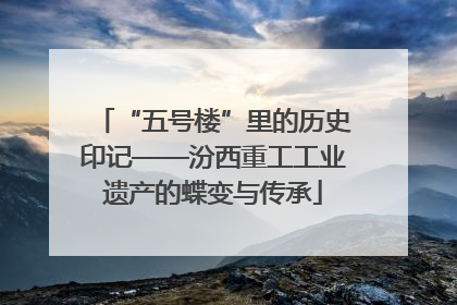 “五号楼”里的历史印记——汾西重工工业遗产的蝶变与传承