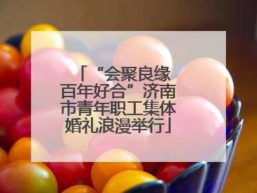“会聚良缘 百年好合”济南市青年职工集体婚礼浪漫举行