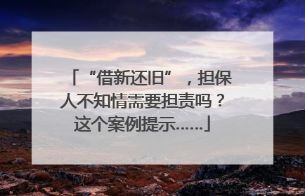 “借新还旧”，担保人不知情需要担责吗？这个案例提示……
