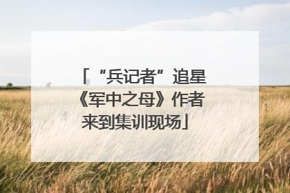 “兵记者”追星《军中之母》作者来到集训现场