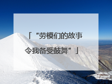 “劳模们的故事令我备受鼓舞”