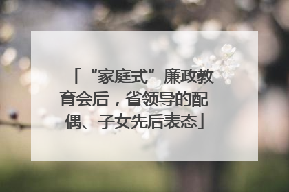 “家庭式”廉政教育会后，省领导的配偶、子女先后表态
