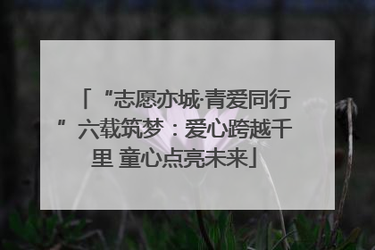 “志愿亦城·青爱同行”六载筑梦：爱心跨越千里 童心点亮未来