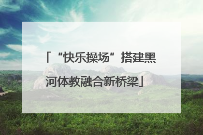 “快乐操场”搭建黑河体教融合新桥梁