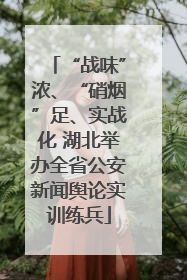 “战味”浓、“硝烟”足、实战化 湖北举办全省公安新闻舆论实训练兵