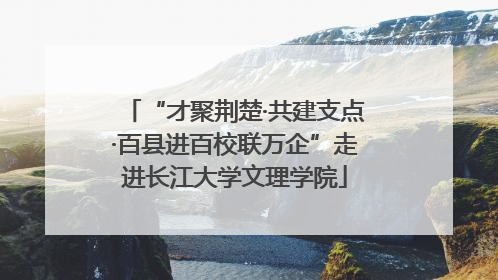 “才聚荆楚·共建支点·百县进百校联万企”走进长江大学文理学院