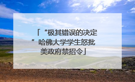 “极其错误的决定”哈佛大学学生怒批美政府禁招令