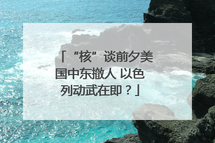 “核”谈前夕美国中东撤人 以色列动武在即？