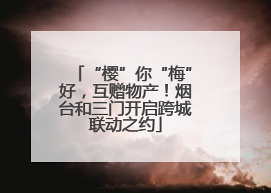 “樱”你“梅”好，互赠物产！烟台和三门开启跨城联动之约