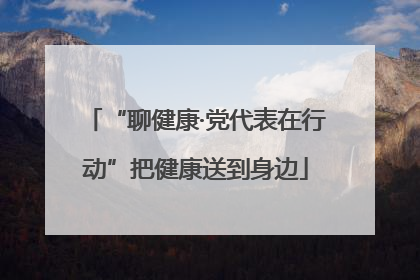 “聊健康·党代表在行动”把健康送到身边