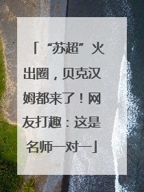 “苏超”火出圈，贝克汉姆都来了！网友打趣：这是名师一对一