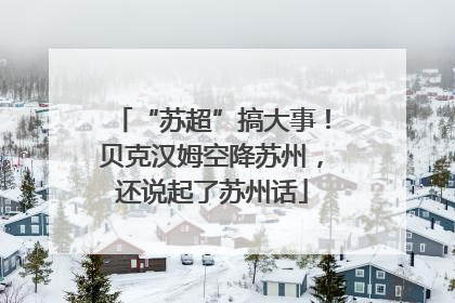 “苏超”搞大事！贝克汉姆空降苏州，还说起了苏州话
