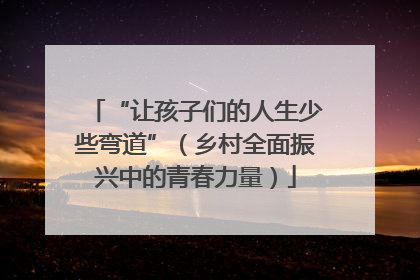 “让孩子们的人生少些弯道”（乡村全面振兴中的青春力量）
