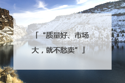“质量好、市场大，就不愁卖”