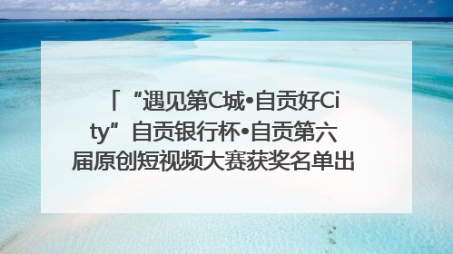 “遇见第C城•自贡好City”自贡银行杯•自贡第六届原创短视频大赛获奖名单出炉｜美好生活有“盐”味