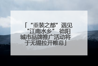 “重装之都”遇见“江南水乡” 德阳城市品牌推广活动将于无锡拉开帷幕