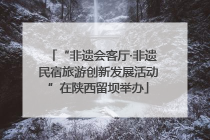 “非遗会客厅·非遗民宿旅游创新发展活动”在陕西留坝举办