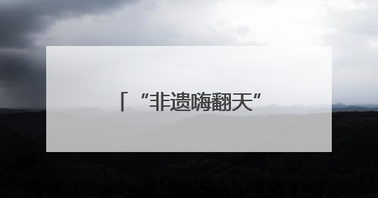 “非遗嗨翻天”让阜阳市民沉浸式体验非遗文化