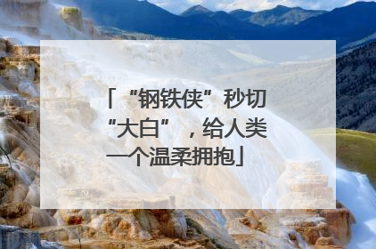 “钢铁侠”秒切“大白”，给人类一个温柔拥抱