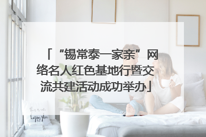 “锡常泰一家亲”网络名人红色基地行暨交流共建活动成功举办