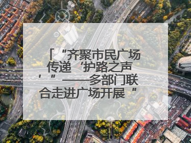 “齐聚市民广场 传递‘护路之声’”——多部门联合走进广场开展“526 我爱路”宣传活动