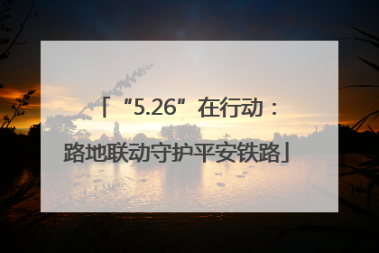 “5.26”在行动：路地联动守护平安铁路