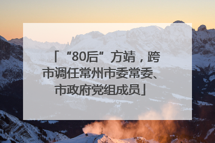 “80后”方靖，跨市调任常州市委常委、市政府党组成员